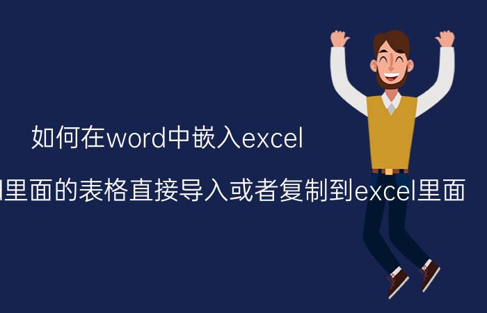 如何在word中嵌入excel 如何把word里面的表格直接导入或者复制到excel里面？